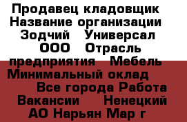 Продавец-кладовщик › Название организации ­ Зодчий - Универсал, ООО › Отрасль предприятия ­ Мебель › Минимальный оклад ­ 15 000 - Все города Работа » Вакансии   . Ненецкий АО,Нарьян-Мар г.